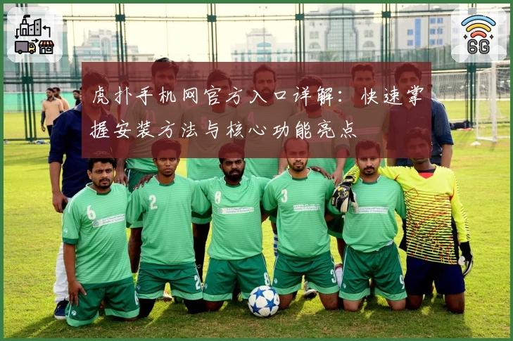 虎扑手机网官方入口详解：快速掌握安装方法与核心功能亮点