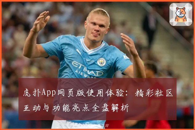 虎扑App网页版使用体验：精彩社区互动与功能亮点全盘解析