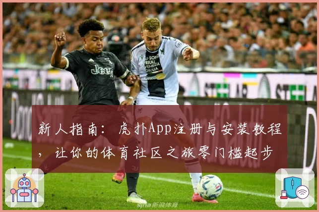 新人指南：虎扑App注册与安装教程，让你的体育社区之旅零门槛起步