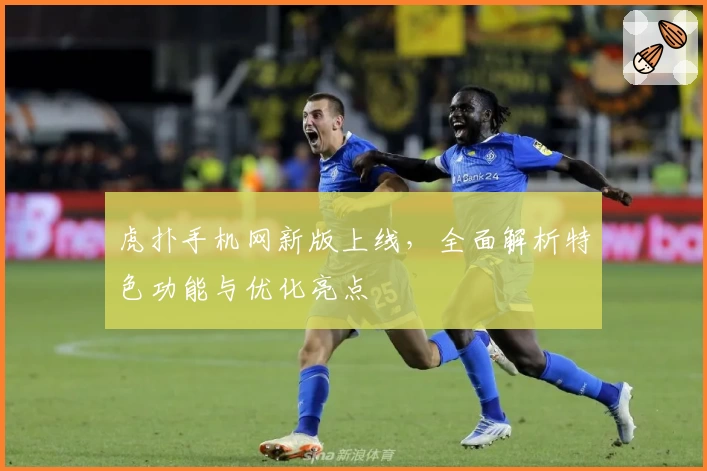 虎扑手机网新版上线，全面解析特色功能与优化亮点