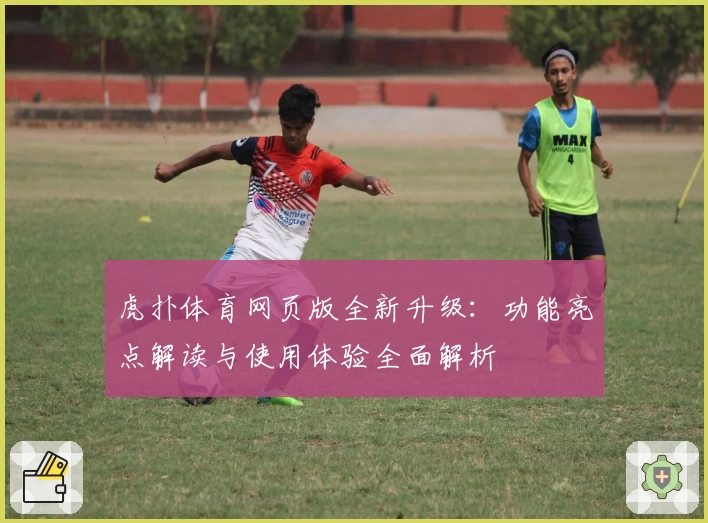 虎扑体育网页版全新升级：功能亮点解读与使用体验全面解析