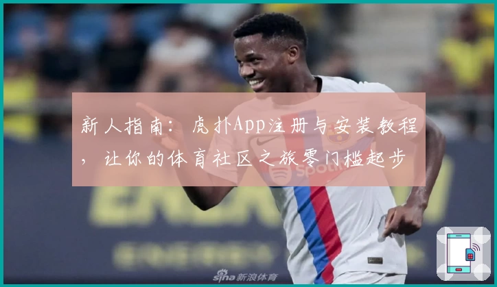 新人指南：虎扑App注册与安装教程，让你的体育社区之旅零门槛起步