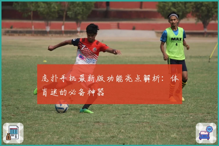 虎扑手机最新版功能亮点解析:体育迷的必备神器