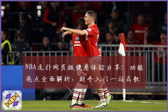 NBA虎扑网页版使用体验分享：功能亮点全面解析，新手入门一站式教程