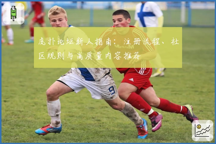 虎扑论坛新人指南：注册流程、社区规则与高质量内容推荐