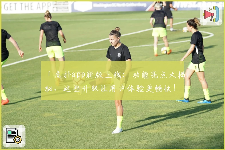 「虎扑app新版上线：功能亮点大揭秘，这些升级让用户体验更畅快！」