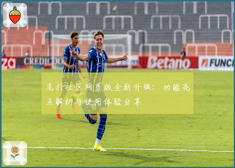 虎扑社区网页版全新升级：功能亮点解析与使用体验分享