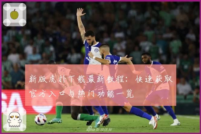 新版虎扑下载最新教程：快速获取官方入口与热门功能一览