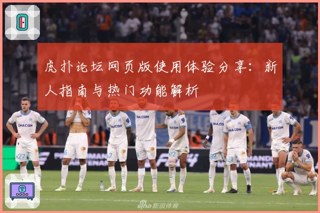 虎扑论坛网页版使用体验分享：新人指南与热门功能解析