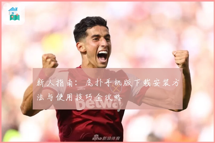 新人指南：虎扑手机版下载安装方法与使用技巧全攻略