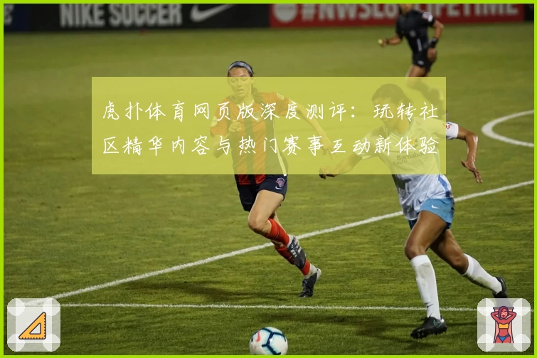 虎扑体育网页版深度测评:玩转社区精华内容与热门赛事互动新体验