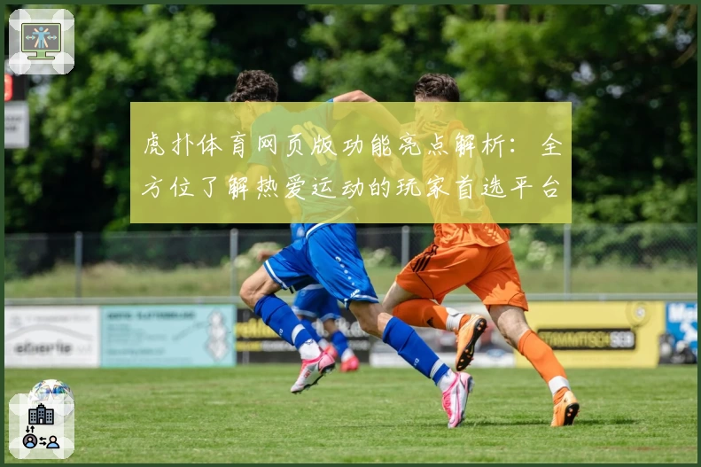 虎扑体育网页版功能亮点解析：全方位了解热爱运动的玩家首选平台