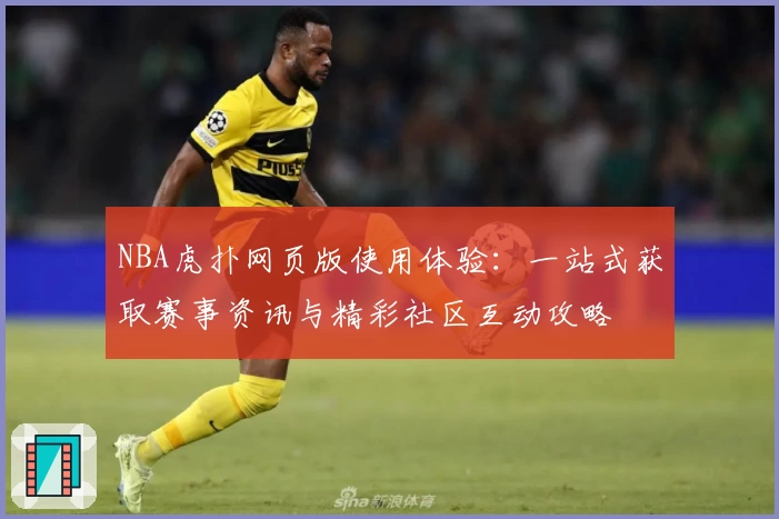 NBA虎扑网页版使用体验：一站式获取赛事资讯与精彩社区互动攻略