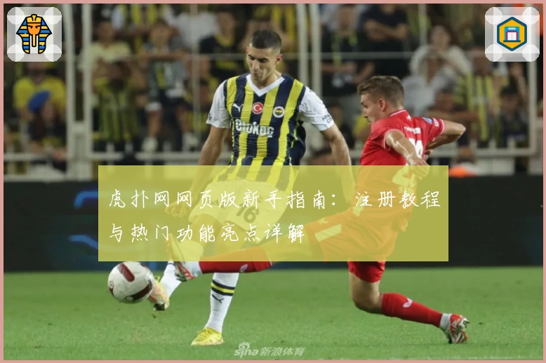 虎扑网网页版新手指南：注册教程与热门功能亮点详解
