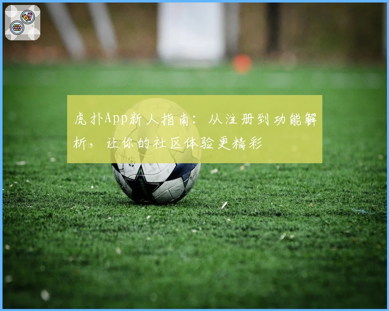 虎扑App新人指南：从注册到功能解析，让你的社区体验更精彩