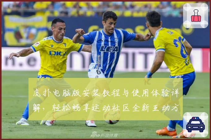 虎扑电脑版安装教程与使用体验详解，轻松畅享运动社区全新互动方式