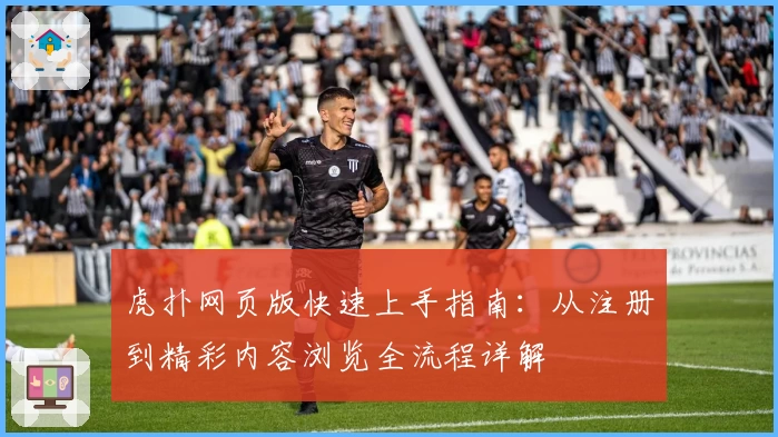 虎扑网页版快速上手指南:从注册到精彩内容浏览全流程详解