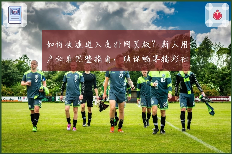 如何快速进入虎扑网页版？新人用户必看完整指南，助你畅享精彩社区体验