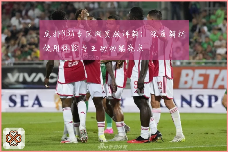 虎扑NBA专区网页版详解：深度解析使用体验与互动功能亮点