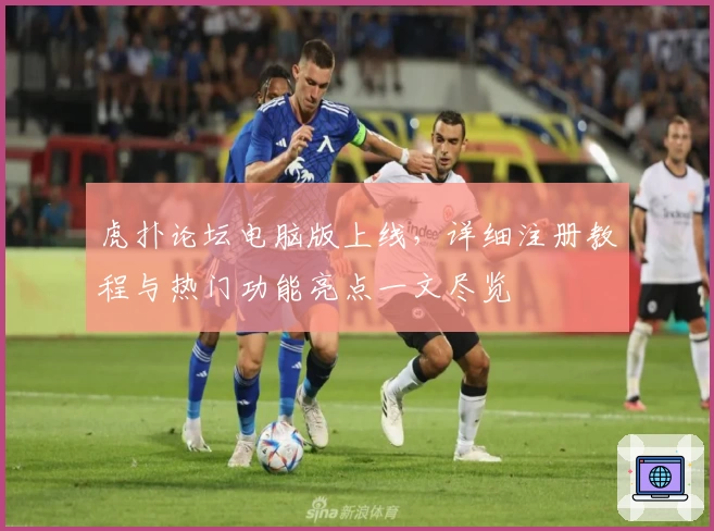 虎扑论坛电脑版上线，详细注册教程与热门功能亮点一文尽览