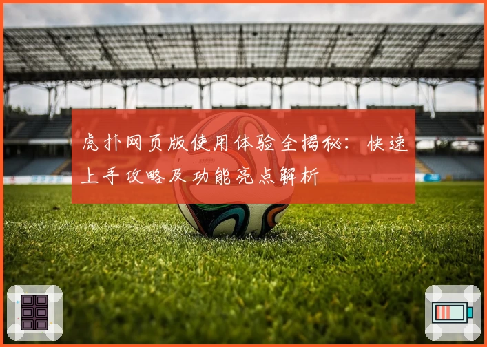 虎扑网页版使用体验全揭秘：快速上手攻略及功能亮点解析