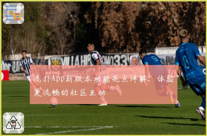 虎扑App新版本功能亮点详解：体验更流畅的社区互动