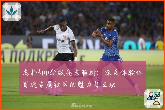 虎扑App新版亮点解析:深度体验体育迷专属社区的魅力与互动