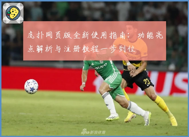 虎扑网页版全新使用指南：功能亮点解析与注册教程一步到位