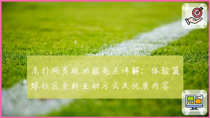 虎扑网页版功能亮点详解：体验篮球社区全新互动方式及优质内容