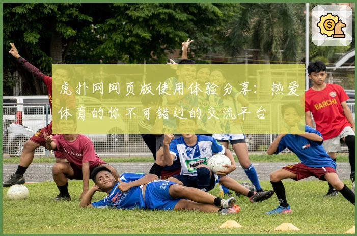 虎扑网网页版使用体验分享：热爱体育的你不可错过的交流平台