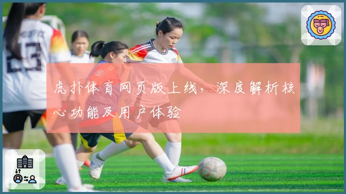 虎扑体育网页版上线，深度解析核心功能及用户体验