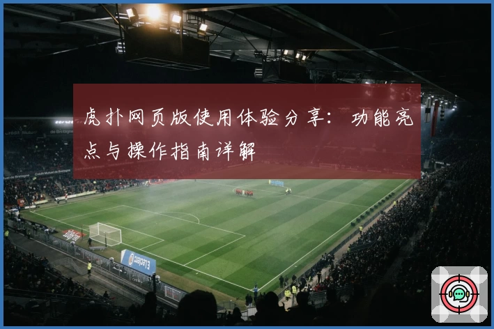 虎扑网页版使用体验分享：功能亮点与操作指南详解