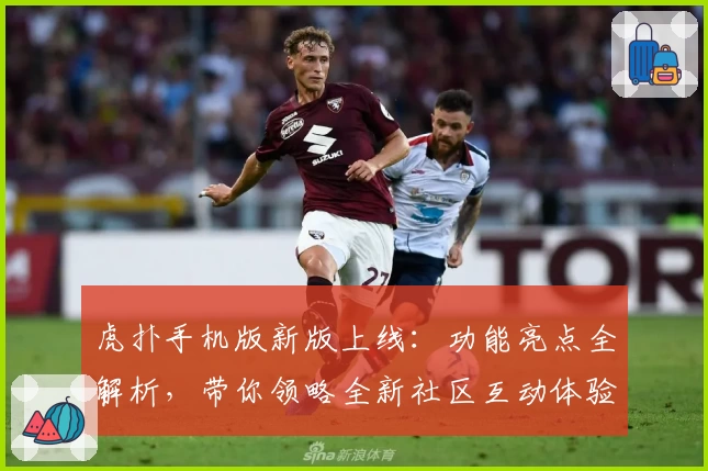 虎扑手机版新版上线：功能亮点全解析，带你领略全新社区互动体验