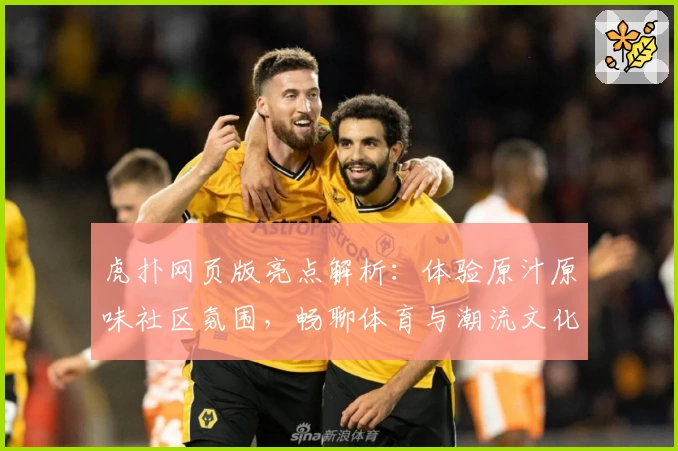 虎扑网页版亮点解析:体验原汁原味社区氛围,畅聊体育与潮流文化